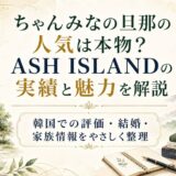 ちゃんみなの旦那の人気は本物？ASH ISLANDの実績と魅力を解説